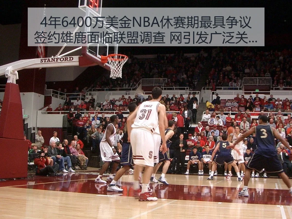 4年6400万美金NBA休赛期最具争议签约雄鹿面临联盟调查 网引发广泛关注