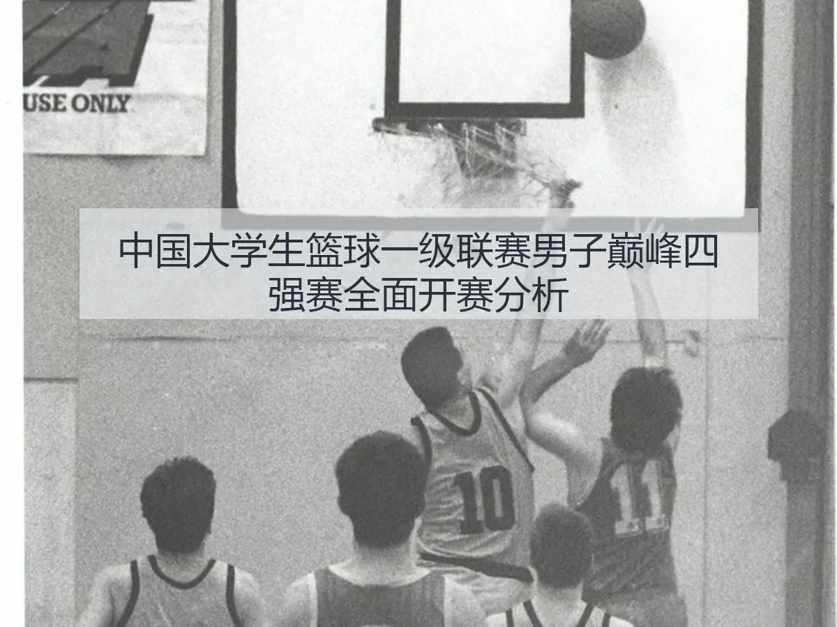 中国大学生篮球一级联赛男子巅峰四强赛全面开赛分析