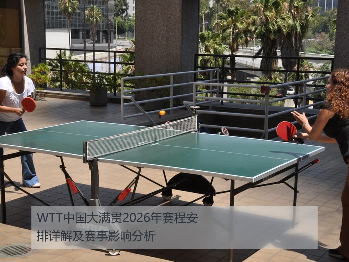 WTT中国大满贯2026年赛程安排详解及赛事影响分析